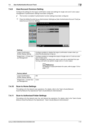 Page 189bizhub C652/C652DS/C552/C552DS/C4527-41
7.4 User Authentication/Account Track7
7.4.9 User/Account Common Setting
Configure the settings for the logout confirmation screen and settings for single color and 2 color output 
management if authentication settings have been configured.
0This function is enabled if authentication function settings have been configured.
%Press the [Utility/Counter] key ö [Administrator Settings] ö [User Authentication/Account Track] ö 
[User/Account Common Setting].
7.4.10 Scan...