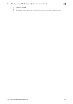 Page 224bizhub C652/C652DS/C552/C552DS/C4529-3
9.1 When the message Trouble appears (call a service representative)9
4Unplug the machine.
5Contact your service representative and inform them of the written down malfunction code.
Downloaded From ManualsPrinter.com Manuals 