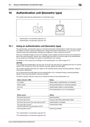 Page 237bizhub C652/C652DS/C552/C552DS/C45210-2
10.1 Using an authentication unit (biometric type)10
10 Authentication unit (biometric type)
This chapter describes the authentication unit (biometric type).
1. Authentication unit (biometric type) AU-101
2. Authentication unit (biometric type) AU-102
10.1 Using an authentication unit (biometric type)
The authentication unit (biometric type) is a biometrics (biometric authentication) system that scans a finger 
vein pattern to perform personal authentication. Using...