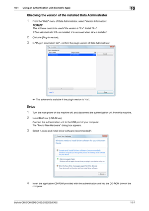 Page 242bizhub C652/C652DS/C552/C552DS/C45210-7
10.1 Using an authentication unit (biometric type)10
Checking the version of the installed Data Administrator
1From the Help menu of Data Administrator, select Version Information.
NOTICE
This software cannot be used if the version is 3.x. Install 4.x.
If Data Administrator V3.x is installed, it is removed when V4.x is installed.
2Click the [Plug-in version].
3In Plug-in information list:, confirm the plugin version of Data Administrator.
%This software is...