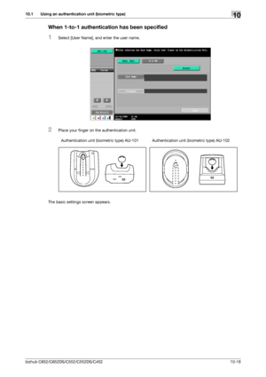 Page 253bizhub C652/C652DS/C552/C552DS/C452 10-18
10.1 Using an authentication unit (biometric type)10
When 1-to-1 authentication has been specified
1Select [User Name], and enter the user name.
2Place your finger on the authentication unit.
The basic settings screen appears.Authentication unit (biometric type) AU-101Authentication unit (biometric type) AU-102
Downloaded From ManualsPrinter.com Manuals 