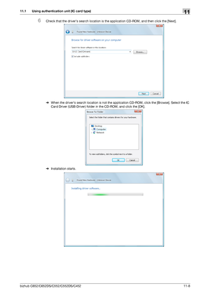 Page 261bizhub C652/C652DS/C552/C552DS/C45211-8
11.1 Using authentication unit (IC card type)11
6Check that the drivers search location is the application CD-ROM, and then click the [Next].
%When the drivers search location is not the application CD-ROM, click the [Browse]. Select the IC 
Card Driver (USB-Driver) folder in the CD-ROM, and click the [OK].
%Installation starts.
Downloaded From ManualsPrinter.com Manuals 