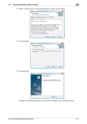 Page 263bizhub C652/C652DS/C552/C552DS/C452 11-10
11.1 Using authentication unit (IC card type)11
12Select I accept the terms in the license agreement, and then click the [Next].
13Click the [Install].
14Click the [Finish].
Installation of the Data Administrator IC Card Plugin is completed, which completes the setup.
Downloaded From ManualsPrinter.com Manuals 