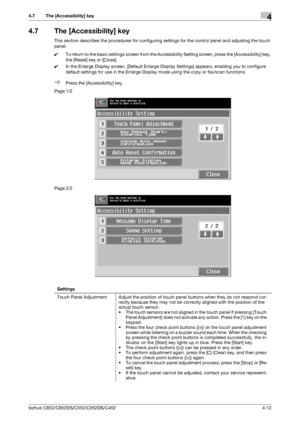 Page 58bizhub C652/C652DS/C552/C552DS/C4524-12
4.7 The [Accessibility] key4
4.7 The [Accessibility] key
This section describes the procedures for configuring settings for the control panel and adjusting the touch 
panel.
0To return to the basic settings screen from the Accessibility Setting screen, press the [Accessibility] key, 
the [Reset] key or [Close].
0In the Enlarge Display screen, [Default Enlarge Display Settings] appears, enabling you to configure 
default settings for use in the Enlarge Display mode...
