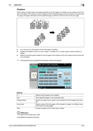 Page 92bizhub C652/C652DS/C552/C552DS/C4525-26
5.4 Application5
Chapters
When making 2-sided copies, the pages specified as the first page of a chapter can be printed on the front 
side of the paper. If the document was arranged so that the specified page would be printed on the back side 
of a page, the page is left blank and the specified page is printed on the front side of the next page.
0You can set up to 30 positions for the first page of chapters. 
0Enable the Chapters function to set [1-Sided >...