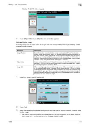 Page 113C6504-12
Printing a user box document4
– If finisher FS-517/FS-518 is installed
8Touch [OK], and then touch [OK] in the next screen that appears.
Adding a binding margin
A binding margin can be added to the left or right side or to the top of the printed pages. Settings can be 
specified for the following.
1In the Print screen, touch [Page Margin].
2Touch [Yes].
3Select the desired position for the binding margin, and then use the keypad to specify the width of the 
binding margin.
– The width of the...