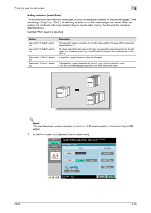 Page 119C6504-18
Printing a user box document4
Adding insertions (Insert Sheet)
The document can be printed with other paper, such as colored paper, inserted for the specified pages. There 
are settings (Copy and Blank) for selecting whether or not the inserted pages are printed. When the 
settings are combined with single-sided printing or double-sided printing, the document is printed as 
described below.
Example: When page 6 is specified
!
Detail 
The specified paper can be inserted at a maximum of 30...