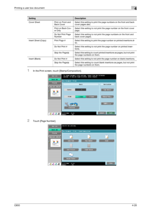 Page 129C6504-28
Printing a user box document4
1In the Print screen, touch [Stamp/Composition].
2Touch [Page Number].
SettingDescription
Cover Sheet Print on Front and 
Back CoverSelect this setting to print the page numbers on the front and back 
cover pages also.
Print on Back Cov-
er OnlySelect this setting to not print the page number on the front cover 
page.
Do Not Print Page 
NumberSelect this setting to not print the page numbers on the front and 
back cover pages.
Insert Sheet (Copy) Print Page # Select...