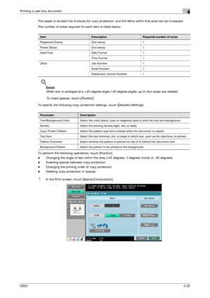 Page 136C6504-35
Printing a user box document4
The paper is divided into 8 blocks for copy protection, and the items within that area can be increased.
The number of areas required for each item is listed below.
!
Detail 
When text is arranged at a +45-degree angle (-45-degree angle), up to four areas are needed.
To insert spaces, touch [Position].
To specify the following copy protection settings, touch [Detailed Settings].
To perform the following operations, touch [Position].
-Changing the angle of text...