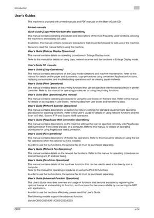 Page 15C650x-14
Introduction
User’s Guides
This machine is provided with printed manuals and PDF manuals on the User’s Guide CD.
Printed manuals
Quick Guide [Copy/Print/Fax/Scan/Box Operations]
This manual contains operating procedures and descriptions of the most frequently used functions, allowing 
the machine to immediately be used.
In addition, this manual contains notes and precautions that should be followed for safe use of the machine.
Be sure to read this manual before using the machine.
User’s Guide...