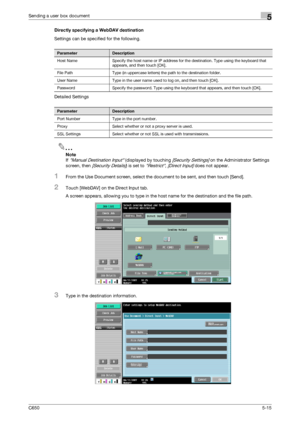 Page 171C6505-15
Sending a user box document5
Directly specifying a WebDAV destination
Settings can be specified for the following.
Detailed Settings
2
Note 
If 
Manual Destination Input (displayed by touching [Security Settings] on the Administrator Settings 
screen, then 
[Security Details]) is set to Restrict, [Direct Input] does not appear.
1From the Use Document screen, select the document to be sent, and then touch [Send].
2Touch [WebDAV] on the Direct Input tab.
A screen appears, allowing you to type in...