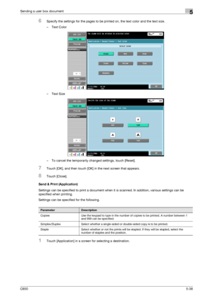 Page 194C6505-38
Sending a user box document5
6Specify the settings for the pages to be printed on, the text color and the text size.
– Text Color
–Text Size
– To cancel the temporarily changed settings, touch [Reset].
7Touch [OK], and then touch [OK] in the next screen that appears.
8Touch [Close].
Send & Print (Application)
Settings can be specified to print a document when it is scanned. In addition, various settings can be 
specified when printing.
Settings can be specified for the following.
1Touch...