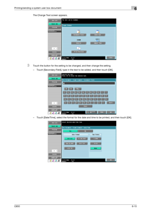 Page 217C6506-15
Printing/sending a system user box document6
The Change Text screen appears.
3Touch the button for the setting to be changed, and then change the setting.
– Touch [Secondary Field], type in the text to be added, and then touch [OK].
– Touch [Date/Time], select the format for the date and time to be printed, and then touch [OK].
Downloaded From ManualsPrinter.com Manuals 