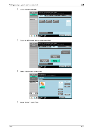 Page 225C6506-23
Printing/sending a system user box document6
2Touch [System User Box].
3Touch [ID & Print User Box], and then touch [OK].
4Select the document to be printed.
5Under Action, touch [Print].
Downloaded From ManualsPrinter.com Manuals 