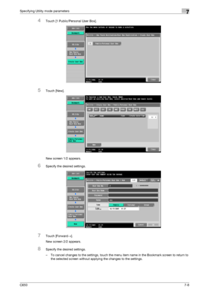 Page 238C6507-8
Specifying Utility mode parameters7
4Touch [1 Public/Personal User Box].
5Touch [New].
New screen 1/2 appears.
6Specify the desired settings.
7Touch [Forward→].
New screen 2/2 appears.
8Specify the desired settings.
– To cancel changes to the settings, touch the menu item name in the Bookmark screen to return to 
the selected screen without applying the changes to the settings.
Downloaded From ManualsPrinter.com Manuals 