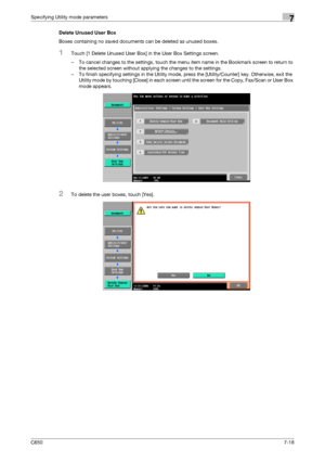 Page 248C6507-18
Specifying Utility mode parameters7
Delete Unused User Box
Boxes containing no saved documents can be deleted as unused boxes.
1Touch [1 Delete Unused User Box] in the User Box Settings screen.
– To cancel changes to the settings, touch the menu item name in the Bookmark screen to return to 
the selected screen without applying the changes to the settings.
– To finish specifying settings in the Utility mode, press the [Utility/Counter] key. Otherwise, exit the 
Utility mode by touching [Close]...