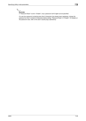 Page 258C6507-28
Specifying Utility mode parameters7
2
Reminder 
If Password Rules is set to Enable, only a password with 8 digits can be specified.
If a user box password containing less than 8 characters has already been registered, change the 
password so that it contains 8 characters before setting Password Rules to Enable. For details on 
the password rules, refer to the User’s Guide [Copy Operations].
Downloaded From ManualsPrinter.com Manuals 
