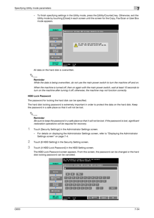 Page 264C6507-34
Specifying Utility mode parameters7
– To finish specifying settings in the Utility mode, press the [Utility/Counter] key. Otherwise, exit the 
Utility mode by touching [Close] in each screen until the screen for the Copy, Fax/Scan or User Box 
mode appears.
All data on the hard disk is overwritten.
2
Reminder 
While the data is being overwritten, do not use the main power switch to turn the machine off and on.
When the machine is turned off, then on again with the main power switch, wait at...