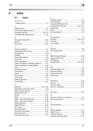 Page 278C6509-2
Index9
9Index
9.1 Index
Numerics
1-Sided/2-Sided .................................................... 4-7
A
Address search .................................................... 5-16
Administrator Settings screen
 ............................... 7-4
Annotation User Box
 ..................................... 6-9, 7-9
Auto Delete Secure Document
 ............................ 7-20
B
Background Adjustment ...................................... 2-38
Bind TX...