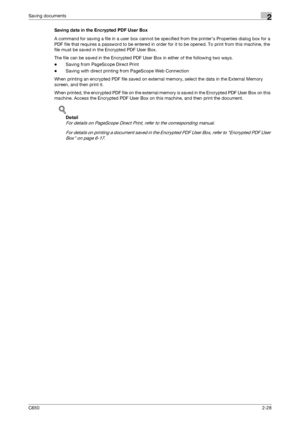 Page 53C6502-28
Saving documents2
Saving data in the Encrypted PDF User Box
A command for saving a file in a user box cannot be specified from the printer’s Properties dialog box for a 
PDF file that requires a password to be entered in order for it to be opened. To print from this machine, the 
file must be saved in the Encrypted PDF User Box.
The file can be saved in the Encrypted PDF User Box in either of the following two ways.
-Saving from PageScope Direct Print
-Saving with direct printing from PageScope...