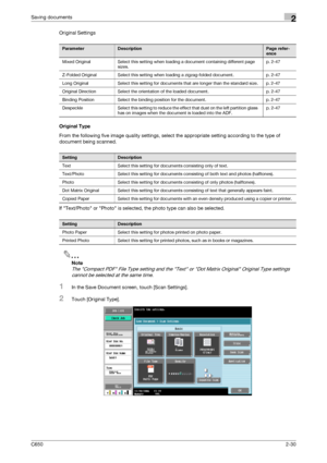 Page 55C6502-30
Saving documents2
Original Settings
Original Type
From the following five image quality settings, select the appropriate setting according to the type of 
document being scanned.
If Text/Photo or Photo is selected, the photo type can also be selected.
2
Note 
The Compact PDF File Type setting and the Text or Dot Matrix Original Original Type settings 
cannot be selected at the same time.
1In the Save Document screen, touch [Scan Settings].
2Touch [Original Type].
ParameterDescriptionPage refer-...