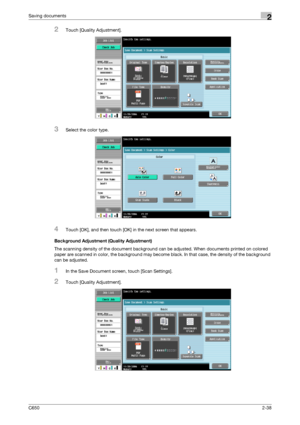 Page 63C6502-38
Saving documents2
2Touch [Quality Adjustment].
3Select the color type.
4Touch [OK], and then touch [OK] in the next screen that appears.
Background Adjustment (Quality Adjustment)
The scanning density of the document background can be adjusted. When documents printed on colored 
paper are scanned in color, the background may become black. In that case, the density of the background 
can be adjusted.
1In the Save Document screen, touch [Scan Settings].
2Touch [Quality Adjustment].
Downloaded From...