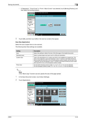 Page 69C6502-44
Saving documents2
– If Separation, Front Cover or Front + Back Covers was selected, touch [Binding Position], and 
then select the binding position.
5Touch [OK], and then touch [OK] in the next two screens that appear.
Scan Size (Application)
Select the size of paper that is to be scanned.
The following Scan Size settings are available.
2
Note 
If the Book Copy function was set, specify the size of the page spread.
1In the Save Document screen, touch [Scan Settings].
2Touch [Application]....