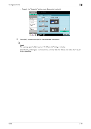 Page 74C6502-49
Saving documents2
– To apply the Despeckle setting, touch [Despeckle] to select it.
3Touch [OK], and then touch [OK] in the next screen that appears.
!
Detail 
The scanning speed will be reduced if the Despeckle setting is selected.
Clean the left partition glass when it becomes extremely dirty. For details, refer to the User’s Guide 
[Copy Operations].
Downloaded From ManualsPrinter.com Manuals 