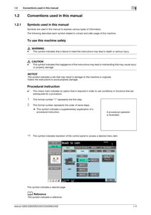 Page 11bizhub C652/C652DS/C552/C552DS/C4521-4
1.2 Conventions used in this manual1
1.2 Conventions used in this manual
1.2.1 Symbols used in this manual
Symbols are used in this manual to express various types of information.
The following describes each symbol related to correct and safe usage of this machine.
To use this machine safely
7 WARNING
-This symbol indicates that a failure to heed the instructions may lead to death or serious injury.
7 CAUTION 
-This symbol indicates that negligence of the...