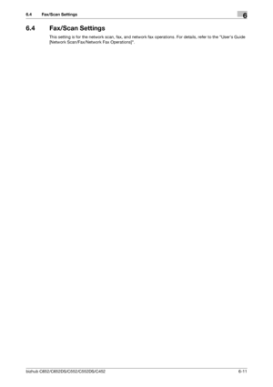 Page 141bizhub C652/C652DS/C552/C552DS/C4526-11
6.4 Fax/Scan Settings6
6.4 Fax/Scan Settings
This setting is for the network scan, fax, and network fax operations. For details, refer to the Users Guide 
[Network Scan/Fax/Network Fax Operations].
Downloaded From ManualsPrinter.com Manuals 
