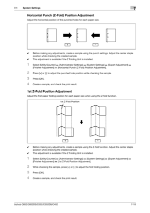 Page 166bizhub C652/C652DS/C552/C552DS/C4527-18
7.1 System Settings7
Horizontal Punch (Z-Fold) Position Adjustment
Adjust the horizontal position of the punched holes for each paper size.
0Before making any adjustments, create a sample using the punch settings. Adjust the center staple 
position while checking the created sample.
0This adjustment is available if the Z Folding Unit is installed.
1Select [Utility/Counter] ö [Administrator Settings] ö [System Settings] ö [Expert Adjustment] ö 
[Finisher Adjustment]...