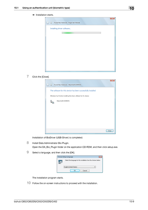 Page 244bizhub C652/C652DS/C552/C552DS/C45210-9
10.1 Using an authentication unit (biometric type)10
%Installation starts.
7Click the [Close].
Installation of BioDriver (USB-Driver) is completed.
8Install Data Administrator Bio Plugin.
Open the DA_Bio_Plugin folder on the application CD-ROM, and then click setup.exe.
9Select a language, and then click the [OK].
The installation program starts.
10Follow the on-screen instructions to proceed with the installation.
Downloaded From ManualsPrinter.com Manuals 