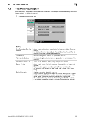 Page 52bizhub C652/C652DS/C552/C552DS/C4524-6
4.3 The [Utility/Counter] key4
4.3 The [Utility/Counter] key
Press the [Utility/Counter] key to display the Utility screen. You can configure the machine settings and check 
its use status in the Utility menu screen.
%Press the [Utility/Counter] key.
Settings
One-Touch/User Box Reg-
istrationAllows you to register items related to the fax/scanner and User Boxes op-
erations.
For details, refer to the Users Guide [Network Scan/Fax/Network Fax Op-
erations] and Users...