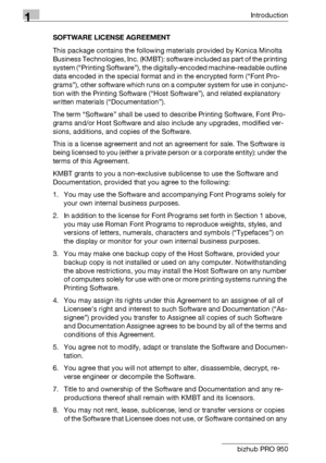 Page 191Introduction
1-14 bizhub PRO 950SOFTWARE LICENSE AGREEMENT
This package contains the following materials provided by Konica Minolta 
Business Technologies, Inc. (KMBT): software included as part of the printing 
system (“Printing Software”), the digitally-encoded machine-readable outline 
data encoded in the special format and in the encrypted form (“Font Pro-
grams”), other software which runs on a computer system for use in conjunc-
tion with the Printing Software (“Host Software”), and related...