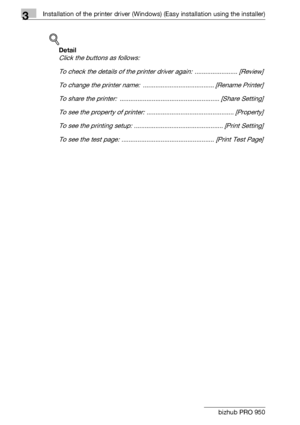 Page 313Installation of the printer driver (Windows) (Easy installation using the installer)
3-4 bizhub PRO 950
!
Detail 
Click the buttons as follows:
To check the details of the printer driver again:  ........................ [Review]
To change the printer name:  ........................................ [Rename Printer]
To share the printer:  ........................................................ [Share Setting]
To see the property of printer: ................................................. [Property]
To...