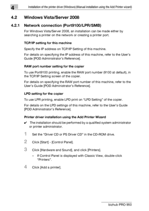 Page 334Installation of the printer driver (Windows) (Manual installation using the Add Printer wizard)
4-2 bizhub PRO 950
4.2 Windows Vista/Server 2008
4.2.1 Network connection (Port9100/LPR/SMB)
For Windows Vista/Server 2008, an installation can be made either by 
searching a printer on the network or creating a printer port.
TCP/IP setting for this machine
Specify the IP address on TCP/IP Setting of this machine.
For details on specifying the IP address of this machine, refer to the User’s 
Guide [POD...