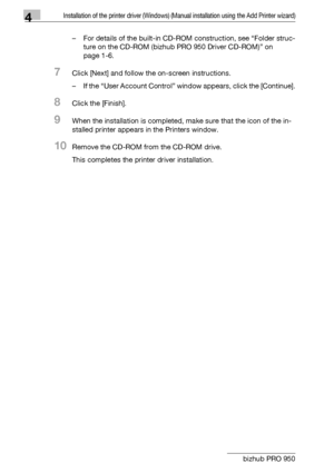 Page 454Installation of the printer driver (Windows) (Manual installation using the Add Printer wizard)
4-14 bizhub PRO 950– For details of the built-in CD-ROM construction, see “Folder struc-
ture on the CD-ROM (bizhub PRO 950 Driver CD-ROM)” on 
page 1-6.
7Click [Next] and follow the on-screen instructions.
– If the “User Account Control” window appears, click the [Continue].
8Click the [Finish].
9When the installation is completed, make sure that the icon of the in-
stalled printer appears in the Printers...