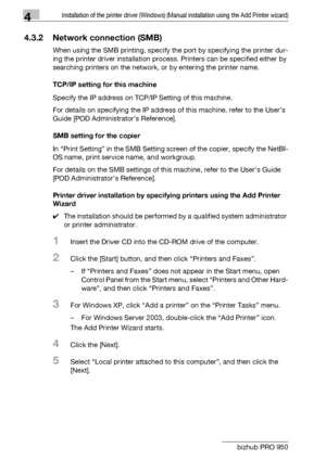 Page 494Installation of the printer driver (Windows) (Manual installation using the Add Printer wizard)
4-18 bizhub PRO 950
4.3.2 Network connection (SMB)
When using the SMB printing, specify the port by specifying the printer dur-
ing the printer driver installation process. Printers can be specified either by 
searching printers on the network, or by entering the printer name.
TCP/IP setting for this machine
Specify the IP address on TCP/IP Setting of this machine.
For details on specifying the IP address of...