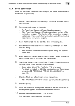 Page 54Installation of the printer driver (Windows) (Manual installation using the Add Printer wizard)4
bizhub PRO 950 4-23
4.3.4 Local connection
When this machine is connected via a USB port, the printer driver can be in-
stalled with plug-and-play.
1Connect the copier to a computer using a USB cable, and then start up 
the computer.
2Turn on the main power of the copier.
– The Found New Hardware Wizard dialog box appears.
– If the Found New Hardware Wizard does not start up, turn off the 
copier, then on...