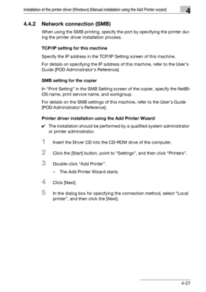 Page 58Installation of the printer driver (Windows) (Manual installation using the Add Printer wizard)4
bizhub PRO 950 4-27
4.4.2 Network connection (SMB)
When using the SMB printing, specify the port by specifying the printer dur-
ing the printer driver installation process.
TCP/IP setting for this machine
Specify the IP address in the TCP/IP Setting screen of this machine.
For details on specifying the IP address of this machine, refer to the User’s 
Guide [POD Administrator’s Reference].
SMB setting for the...