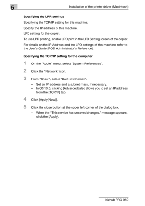 Page 695Installation of the printer driver (Macintosh)
5-6 bizhub PRO 950Specifying the LPR settings
Specifying the TCP/IP setting for this machine:
Specify the IP address of this machine.
LPD setting for the copier:
To use LPR printing, enable LPD print in the LPD Setting screen of the copier.
For details on the IP Address and the LPD settings of this machine, refer to 
the User’s Guide [POD Administrator’s Reference].
Specifying the TCP/IP setting for the computer
1On the “Apple” menu, select “System...