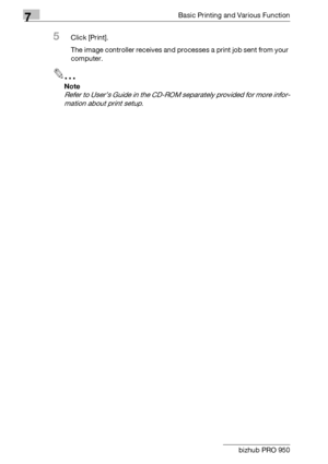 Page 877Basic Printing and Various Function
7-2 bizhub PRO 950
5Click [Print].
The image controller receives and processes a print job sent from your 
computer.
2
Note 
Refer to User’s Guide in the CD-ROM separately provided for more infor-
mation about print setup.
Downloaded From ManualsPrinter.com Manuals 