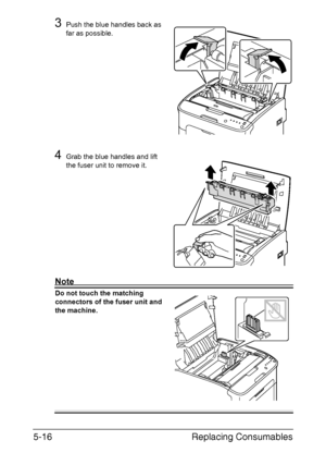 Page 63Replacing Consumables 5-16
3Push the blue handles back as 
far as possible.
4Grab the blue handles and lift 
the fuser unit to remove it.
Note
Do not touch the matching 
connectors of the fuser unit and 
the machine. 
 
 
 
 
 
 
 
 
 
 
 
Downloaded From ManualsPrinter.com Manuals 