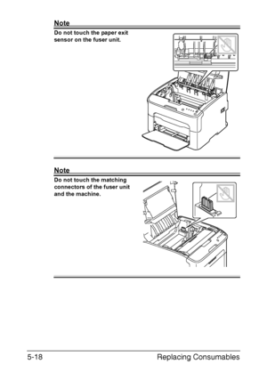 Page 65Replacing Consumables 5-18
Note
Do not touch the paper exit 
sensor on the fuser unit. 
 
 
 
 
 
 
 
 
 
 
 
 
 
 
 
 
Note
Do not touch the matching 
connectors of the fuser unit 
and the machine. 
 
 
 
 
 
 
 
 
 
 
 
M
Downloaded From ManualsPrinter.com Manuals 