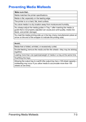 Page 86Preventing Media Misfeeds7-3
Preventing Media Misfeeds
Make sure that...
Media matches the printer specifications.
Media is flat, especially on the leading edge.
The printer is on a hard, flat, level surface.
You store media in a dry location away from moisture and humidity.
You always adjust the media guides in Tray 1 after inserting the media (a 
guide that is not properly adjusted can cause poor print quality, media mis
-
feeds, and printer damage).
You load the media printing-side up in the tray...