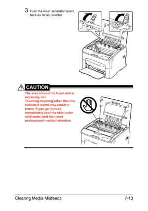 Page 96Clearing Media Misfeeds7-13
3Push the fuser separator levers 
back as far as possible.
CAUTION
The area around the fuser unit is 
extremely hot.
 
Touching anything other than the 
indicated levers may result in 
burns. If you get burned, 
immediately cool the skin under 
cold water, and then seek 
professional medical attention.
 
 
 
 
 
 
M
Downloaded From ManualsPrinter.com Manuals 