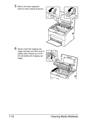 Page 99Clearing Media Misfeeds 7-16
5Return the fuser separator 
levers to their original positions.
6Slowly insert the imaging car-
tridge vertically, and then push it 
slightly down toward you to fin
-
ish reinstalling the imaging car-
tridge.
M
Downloaded From ManualsPrinter.com Manuals 