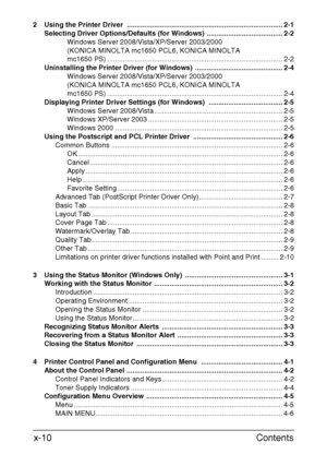 Page 11Contents x-10
2 Using the Printer Driver  ................................................................................ 2-1
Selecting Driver Options/Defaults (for Windows) ....................................... 2-2
Windows Server 2008/Vista/XP/Server 2003/2000 
(KONICA MINOLTA mc1650 PCL6, KONICA MINOLTA 
mc1650 PS) .......................................................................................... 2-2
Uninstalling the Printer Driver (for Windows)  ................................................