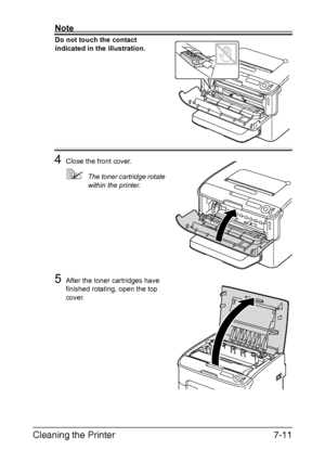 Page 126Cleaning the Printer7-11
Note
Do not touch the contact 
indicated in the illustration.
4Close the front cover.
The toner cartridge rotate 
within the printer.
5After the toner cartridges have 
finished rotating, open the top 
cover.
Downloaded From ManualsPrinter.com Manuals 