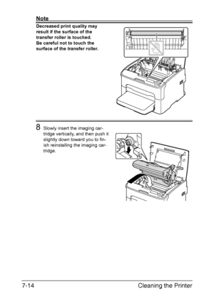 Page 129Cleaning the Printer 7-14
Note
Decreased print quality may 
result if the surface of the 
transfer roller is touched.
Be careful not to touch the 
surface of the transfer roller.
8Slowly insert the imaging car-
tridge vertically, and then push it 
slightly down toward you to fin-
ish reinstalling the imaging car-
tridge.
Downloaded From ManualsPrinter.com Manuals 